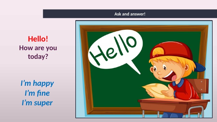 Ask and answer!Hello!How are you today?I’m happy I’m fine I’m super 