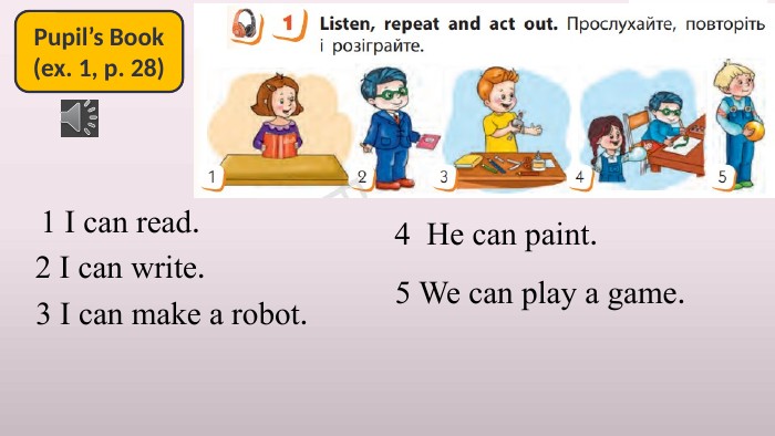 Pupil’s Book(ex. 1, p. 28)1 I can read.2 I can write.3 I can make a robot.4 He can paint.5 We can play a game.