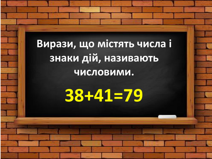 Вирази, що містять числа і знаки дій, називають числовими.38+41=79