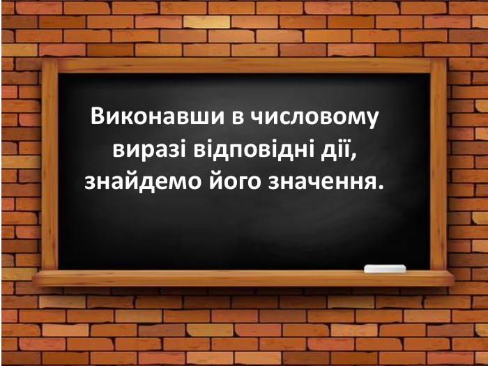 Виконавши в числовому виразі відповідні дії, знайдемо його значення.