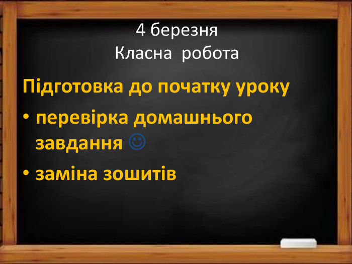 4 березня. Класна робота. Підготовка до початку урокуперевірка домашнього завдання заміна зошитів