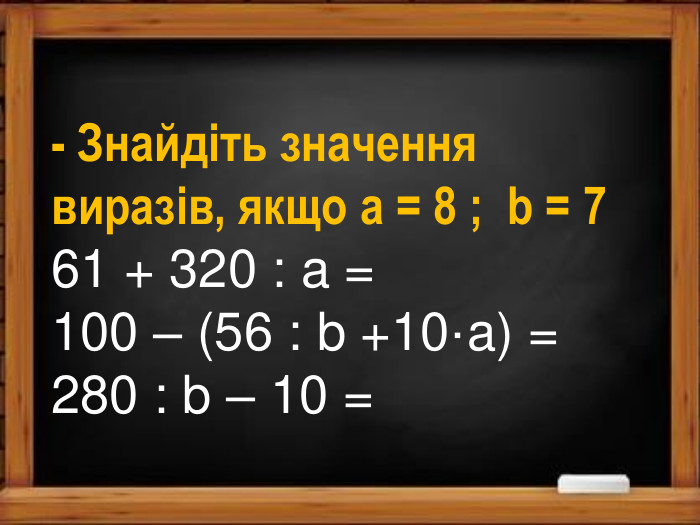 - Знайдіть значення виразів, якщо a = 8 ; b = 761 + 320 : a =100 – (56 : b +10·a) =280 : b – 10 =