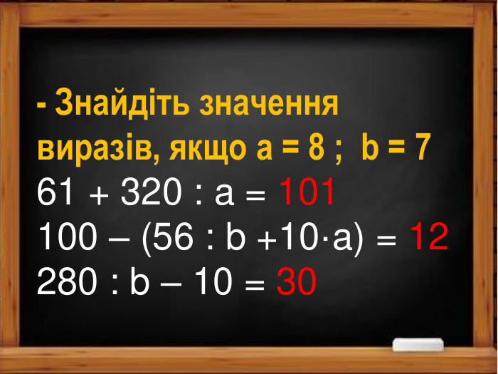 - Знайдіть значення виразів, якщо a = 8 ; b = 761 + 320 : a = 101100 – (56 : b +10·a) = 12280 : b – 10 = 30