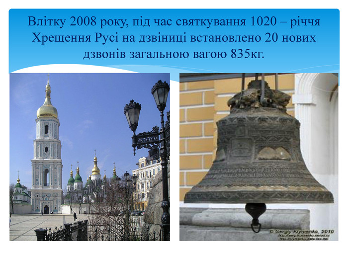 Влітку 2008 року, під час святкування 1020 – річчя Хрещення Русі на дзвіниці встановлено 20 нових дзвонів загальною вагою 835кг.style.font. Weight