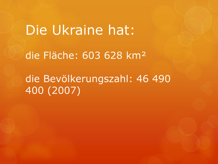 Die Ukraine hat:die Fläche: 603 628 km² die Bevölkerungszahl: 46 490 400 (2007)
