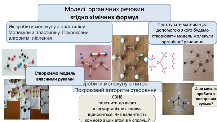  С3 Н8 пояснити,до якого класуорганічних сполук відноситься. Яка валентність кожного з цих атомів у сполуці?Моделі органічних речовинзгідно хімічних формул. Як зробити молекулу з пластиліну - Молекули з пластиліну. Покроковий алгоритм ліплення. Підготувати матеріал ,за допомогою якого будемо створювати модель молекули органічної речовини. Як зробити молекулу з ниток - Покроковий алгоритм створення. А чи можна зробити з повітряних кульок?Створюємо модель власними руками