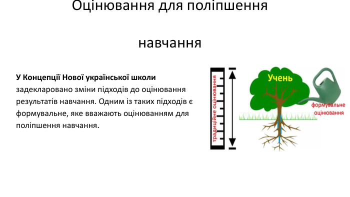  Оцінювання для поліпшення навчання-У Концепції Нової української школи задекларовано зміни підходів до оцінювання результатів навчання. Одним із таких підходів є формувальне, яке вважають оцінюванням для поліпшення навчання.