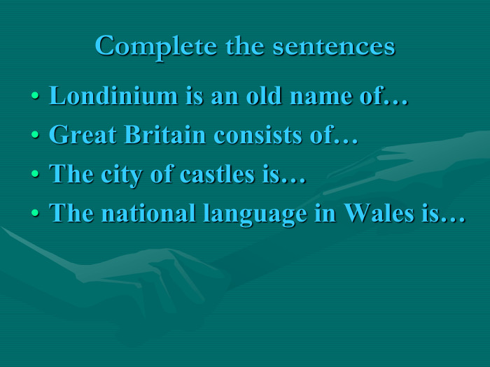 Complete the sentences Londinium is an old name of… Great Britain consists of… The city of castles is… The national language in Wales is…    