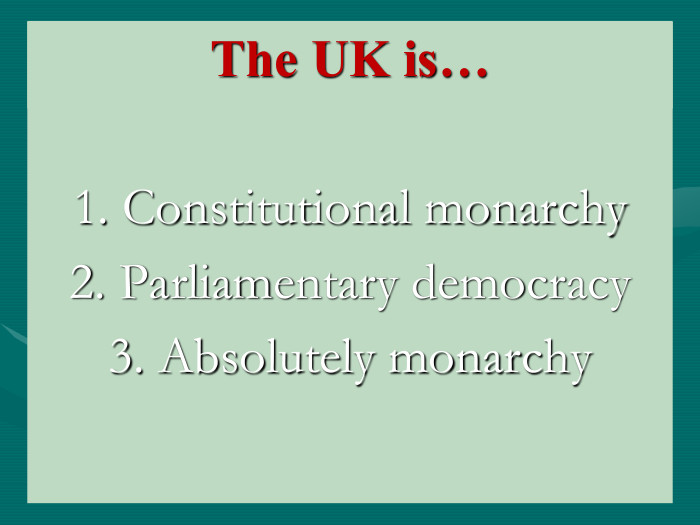 The UK is…  1. Constitutional monarchy 2. Parliamentary democracy 3. Absolutely monarchy 