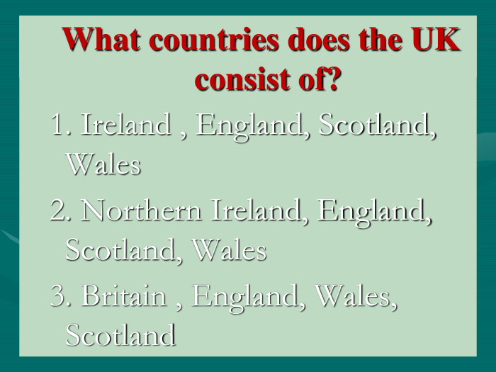 What countries does the UK consist of?1. Ireland , England, Scotland, Wales2. Northern Ireland, England, Scotland, Wales 3. Britain , England, Wales, Scotland 