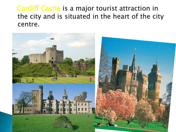  Cardiff Castle is a major tourist attraction in the city and is situated in the heart of the city centre.