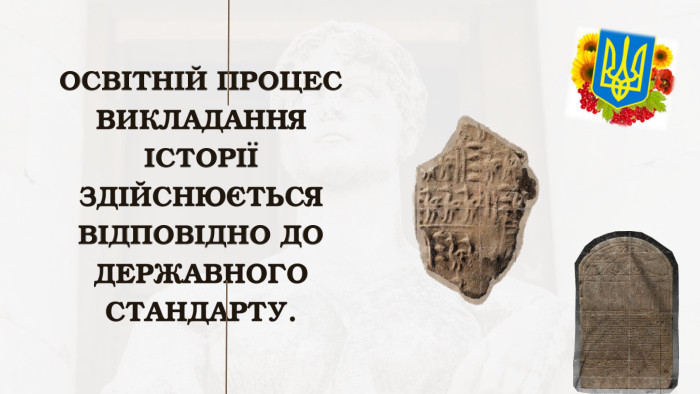 ОСВІТНІЙ ПРОЦЕС ВИКЛАДАННЯ ІСТОРІЇ ЗДІЙСНЮЄТЬСЯ ВІДПОВІДНО ДО ДЕРЖАВНОГО СТАНДАРТУ. 