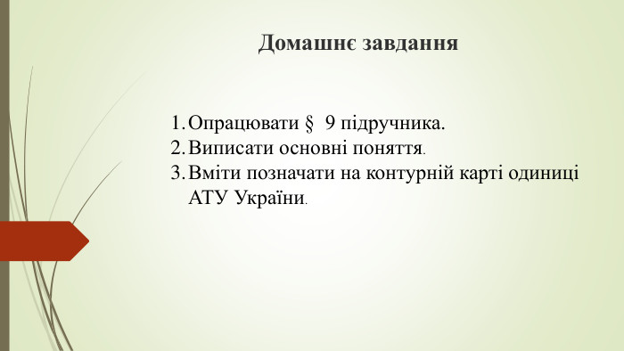 Домашнє завдання. Опрацювати § 9 підручника. Виписати основні поняття. Вміти позначати на контурній карті одиниці АТУ України.