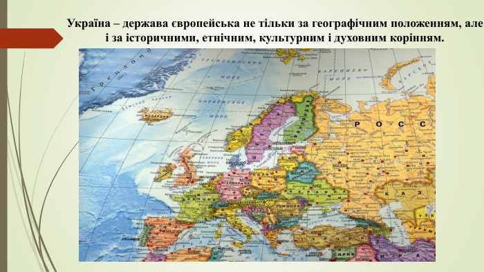 Україна – держава європейська не тільки за географічним положенням, але і за історичними, етнічним, культурним і духовним корінням. 