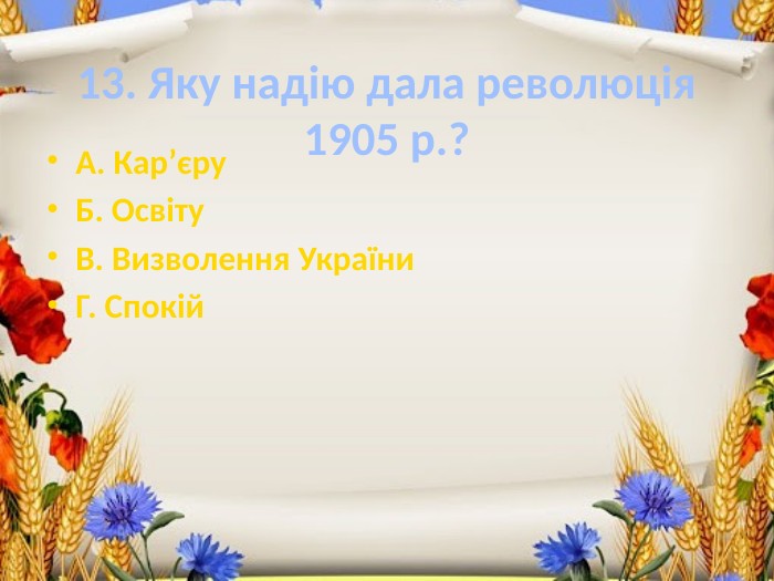 13. Яку надію дала революція 1905 р.?А. Кар’єру. Б. Освіту. В. Визволення України. Г. Спокій