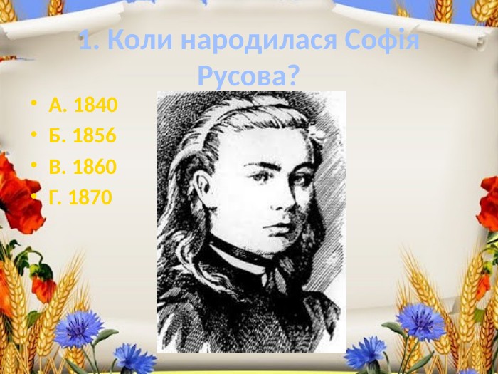 1. Коли народилася Софія Русова?А. 1840 Б. 1856 В. 1860 Г. 1870