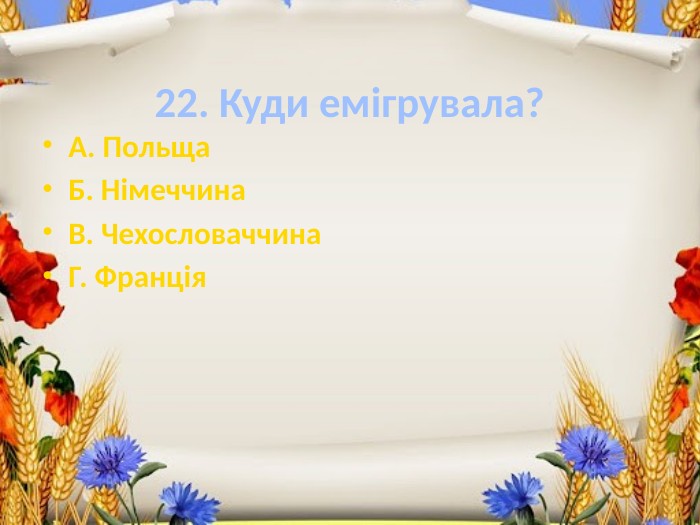 22. Куди емігрувала?А. Польща. Б. Німеччина. В. Чехословаччина. Г. Франція