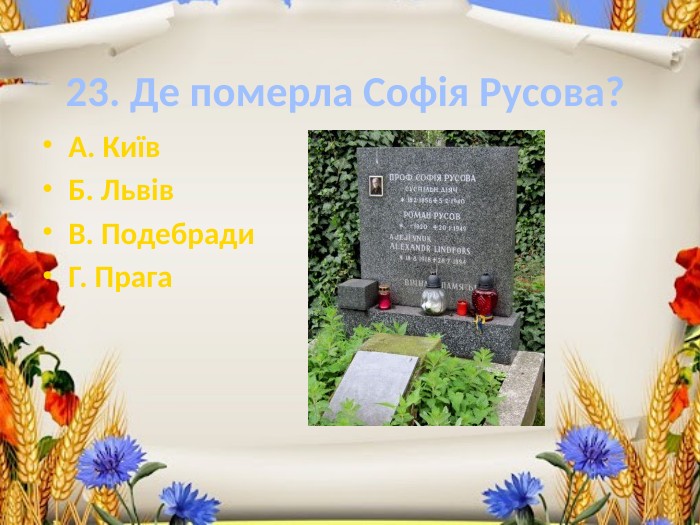 23. Де померла Софія Русова?А. Київ. Б. Львів. В. Подебради. Г. Прага