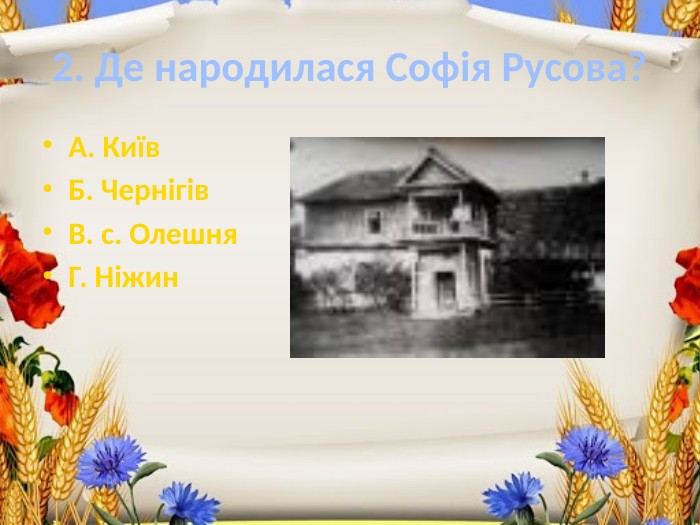 2. Де народилася Софія Русова?А. Київ. Б. Чернігів. В. с. Олешня. Г. Ніжин