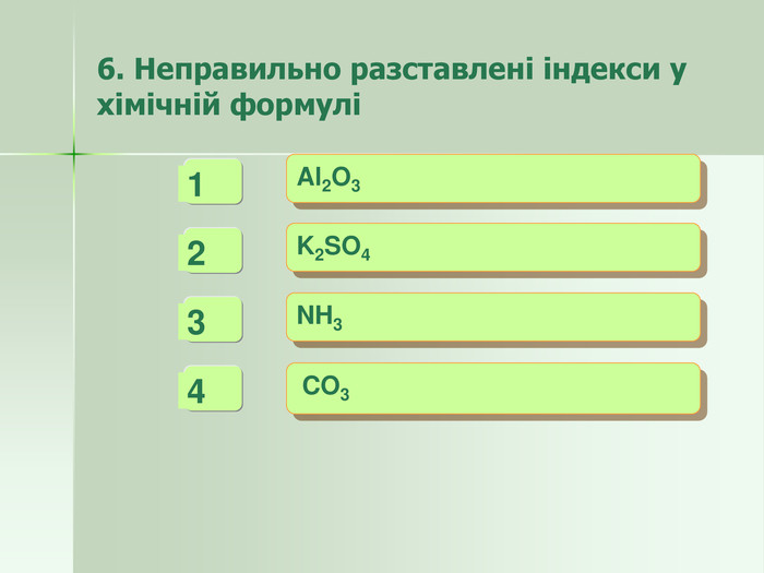 6. Неправильно разставлені індекси у хімічній формулі - + + Al2O3  K2SO4  NH3   CO3   4   3   1 +   2 