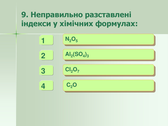9. Неправильно разставлені індекси у хімічних формулах: - + + N2O5  Al2(SO4)3  Cl2O7   C2O   4   3   1 +   2 