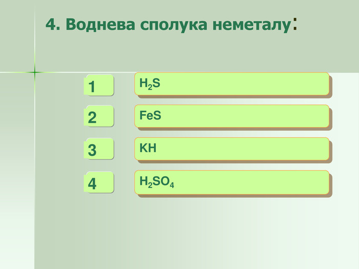 4. Воднева сполука неметалу:  - - + H2S  FeS  KH  H2SO4    4   3   1 -   2 