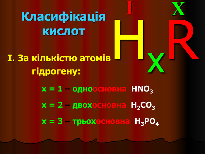 X I HxR x = 1 – одноосновна  HNO3 x = 2 – двохосновна  H2CO3 x = 3 – трьохосновна  H3PO4 Класифікація кислот I. За кількістю атомів             гідрогену: 