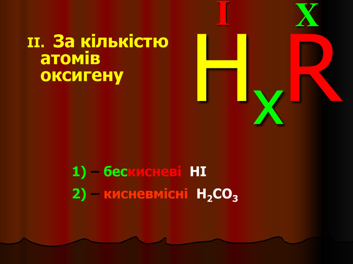 X I HxR 1) – бескисневі  HI 2) – кисневмісні  H2CO3 II.   За кількістю атомів оксигену 