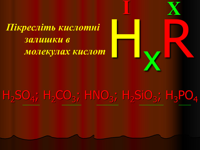 X I HxR Пікресліть кислотні залишки в молекулах кислот H2SO4; H2CO3; HNO3; H2SiO3; H3PO4         _______                ________           _________               __________           _____ 