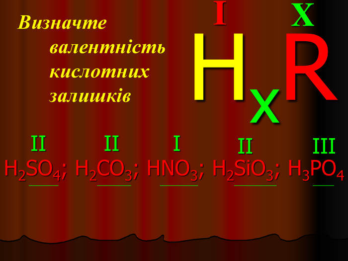 Визначте валентність кислотних залишків H2SO4; H2CO3; HNO3; H2SiO3; H3PO4        _______                ________            _________               __________               _____ X I HxR II III I II II 