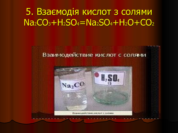 5. Взаємодія кислот з солями Na2CO3+H2SO4=Na2SO4+H2O+CO2 