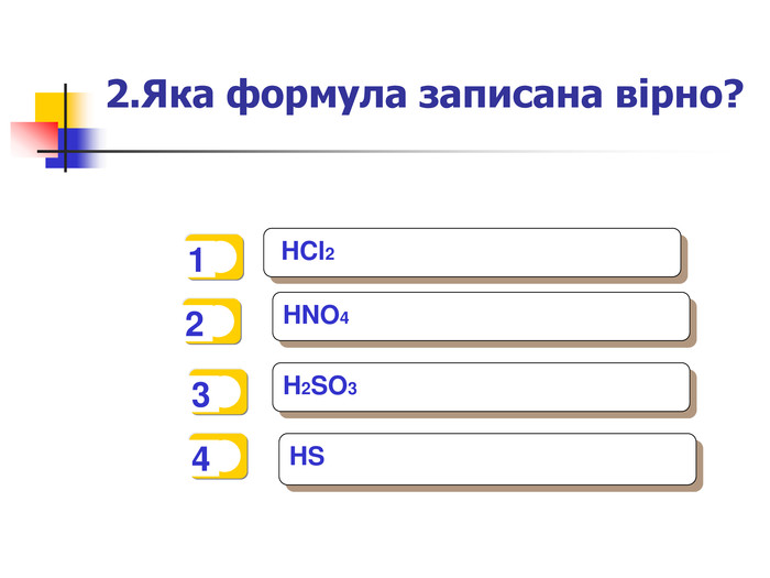   1   2   3   4  HCl2 HNO4 H2SO3  HS  2.Яка формула записана вірно? 