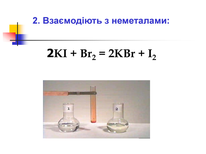 2. Взаємодіють з неметалами:  2KI + Br2 = 2KBr + I2 