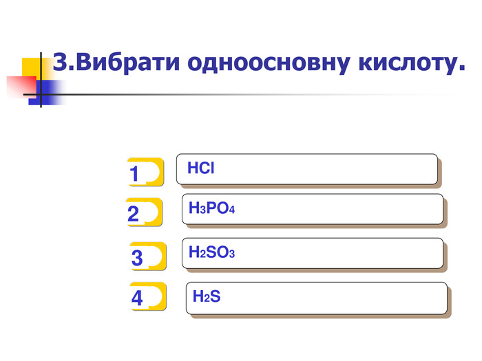   1   2   3   4  HCl H3PO4 H2SO3  H2S  3.Вибрати одноосновну кислоту. 