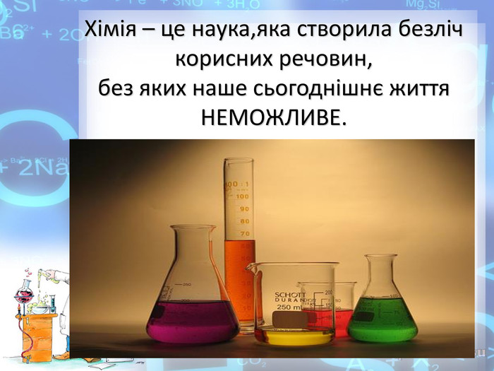 Хімія – це наука,яка створила безліч корисних речовин, без яких наше сьогоднішнє життя НЕМОЖЛИВЕ.  