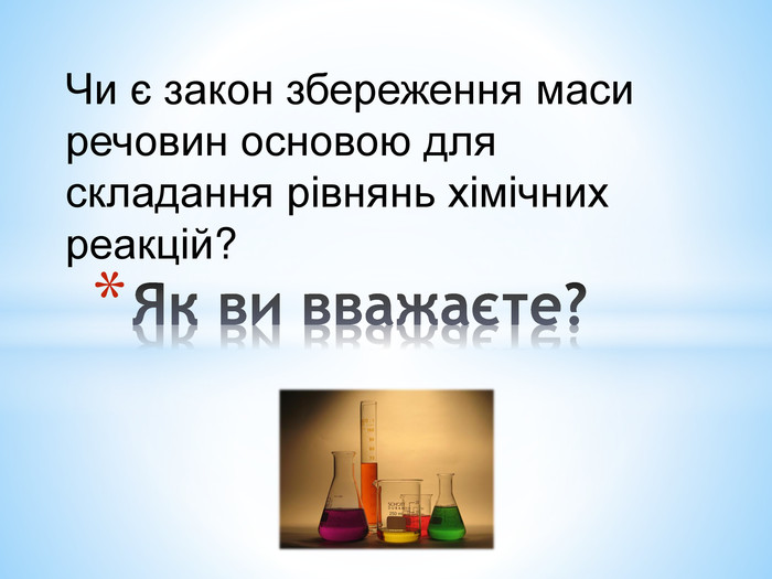 Як ви вважаєте?Чи є закон збереження маси речовин основою для складання рівнянь хімічних реакцій?