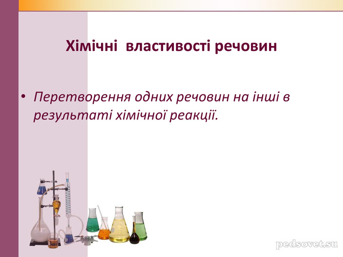 Хімічні  властивості речовин Перетворення одних речовин на інші в результаті хімічної реакції. 