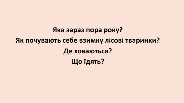  Яка зараз пора року?Як почувають себе взимку лісові тваринки?Де ховаються?Що їдять?