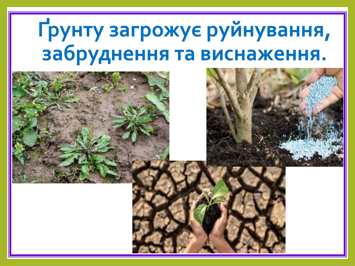 Ґрунту загрожує руйнування, забруднення та виснаження. 