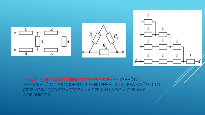 задачі для самостійного розв’язуванн язнайти загальний опір кожного з електричних кіл. Вважайте, що опір кожного резистора на першій і другій схемах дорівнює r