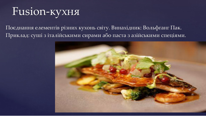 Поєднання елементів різних кухонь світу. Винахідник: Вольфганг Пак. Приклад: суші з італійськими сирами або паста з азійськими спеціями. Fusion-кухня