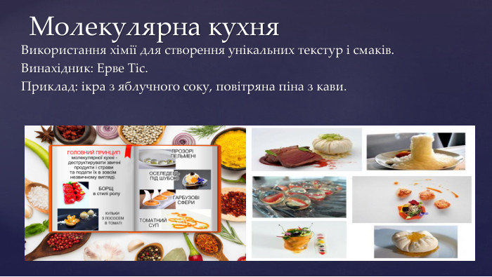 Використання хімії для створення унікальних текстур і смаків. Винахідник: Ерве Тіс. Приклад: ікра з яблучного соку, повітряна піна з кави. Молекулярна кухня