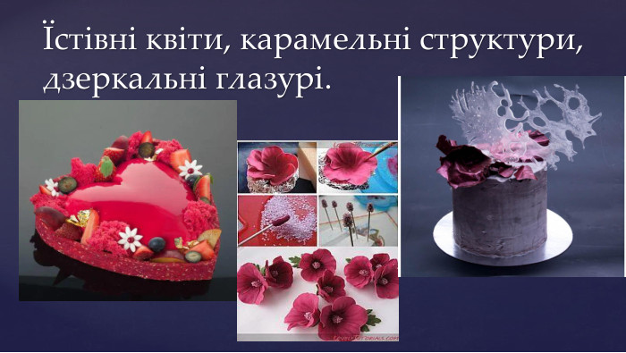 Їстівні квіти, карамельні структури, дзеркальні глазурі.Інновації в кондитерській справі
