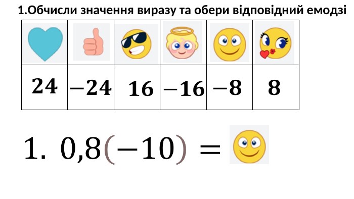 {5940675 A-B579-460 E-94 D1-54222 C63 F5 DA}1. Обчисли значення виразу та обери відповідний емодзі1.  0,8−10= 𝟐𝟒 −𝟐𝟒 −𝟖 𝟖 𝟏𝟔 −𝟏𝟔 