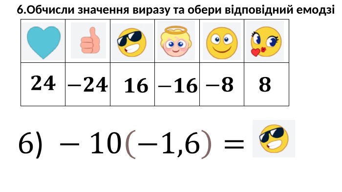 {5940675 A-B579-460 E-94 D1-54222 C63 F5 DA}6. Обчисли значення виразу та обери відповідний емодзі6) −10−1,6= 𝟐𝟒 −𝟐𝟒 −𝟖 𝟖 𝟏𝟔 −𝟏𝟔 