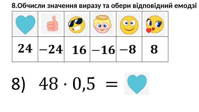 {5940675 A-B579-460 E-94 D1-54222 C63 F5 DA}8. Обчисли значення виразу та обери відповідний емодзі8) 48⋅0,5 =  𝟐𝟒 −𝟐𝟒 −𝟖 𝟖 𝟏𝟔 −𝟏𝟔 