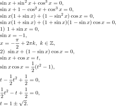 \begin{array}{l}</p>
<p>\sin x+\sin^2x+\cos^3x=0,\\<br />
\sin x+1-\cos^2x+\cos^3x=0,\\<br />
\sin x(1+\sin x)+(1-\sin^2x)\cos x=0,\\<br />
\sin x(1+\sin x)+(1+\sin x)(1-\sin x)\cos x=0,\\<br />
1)\ 1+\sin x=0,\\<br />
\sin x=-1,\\<br />
\displaystyle x=-{\pi\over 2}+2\pi k,\ k\in\mathbb{Z},\\<br />
2)\ \sin x+(1-\sin x)\cos x=0,\\<br />
\sin x+\cos x=t,\\<br />
\displaystyle\sin x\cos x={1\over 2}(t^2-1),\\[3mm]<br />
\displaystyle t-{1\over 2}t^2+{1\over 2}=0,\\[3mm]<br />
\displaystyle {1\over 2}t^2-t+{1\over 2}=0,\\[3mm]<br />
t=1\pm\sqrt{2}.<br />
\end{array}