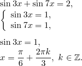 \begin{array}{l}<br />
\sin3x+\sin7x=2,\\<br />
\left\{\begin{array}{l}<br />
\sin3x=1,\\<br />
\sin7x=1,<br />
\end{array}\right.\\[5mm]<br />
\sin3x=1,\\<br />
\displaystyle x={\pi\over 6}+{2\pi k\over 3},\ k\in\mathbb{Z}.<br />
\end{array}