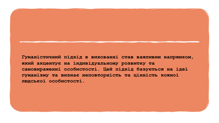 Гуманістичний підхід в вихованні став важливим напрямком, який акцентує на індивідуальному розвитку та самовираженні особистості. Цей підхід базується на ідеї гуманізму та визнає неповторність та цінність кожної людської особистості.
