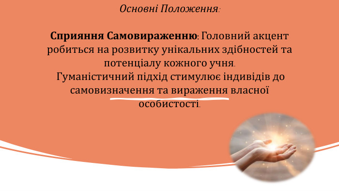 Основні Положення: Сприяння Самовираженню: Головний акцент робиться на розвитку унікальних здібностей та потенціалу кожного учня. Гуманістичний підхід стимулює індивідів до самовизначення та вираження власної особистості.